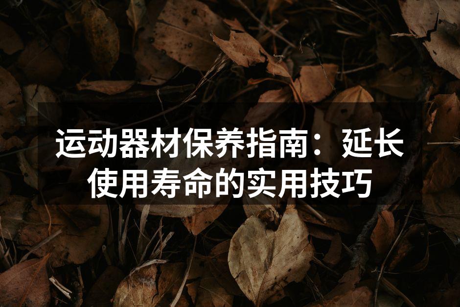 运动器材保养指南：延长使用寿命的实用技巧