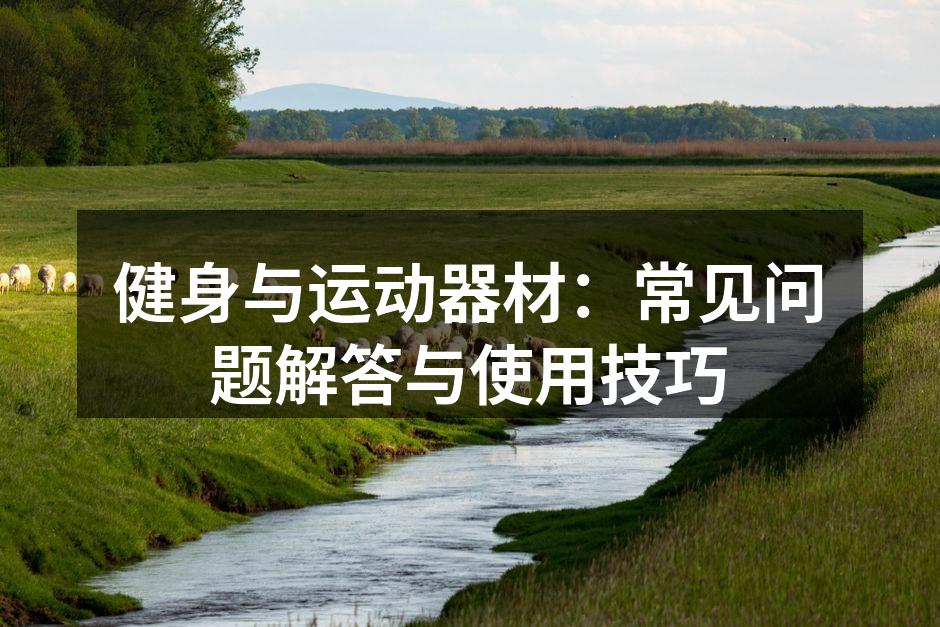 健身与运动器材：常见问题解答与使用技巧