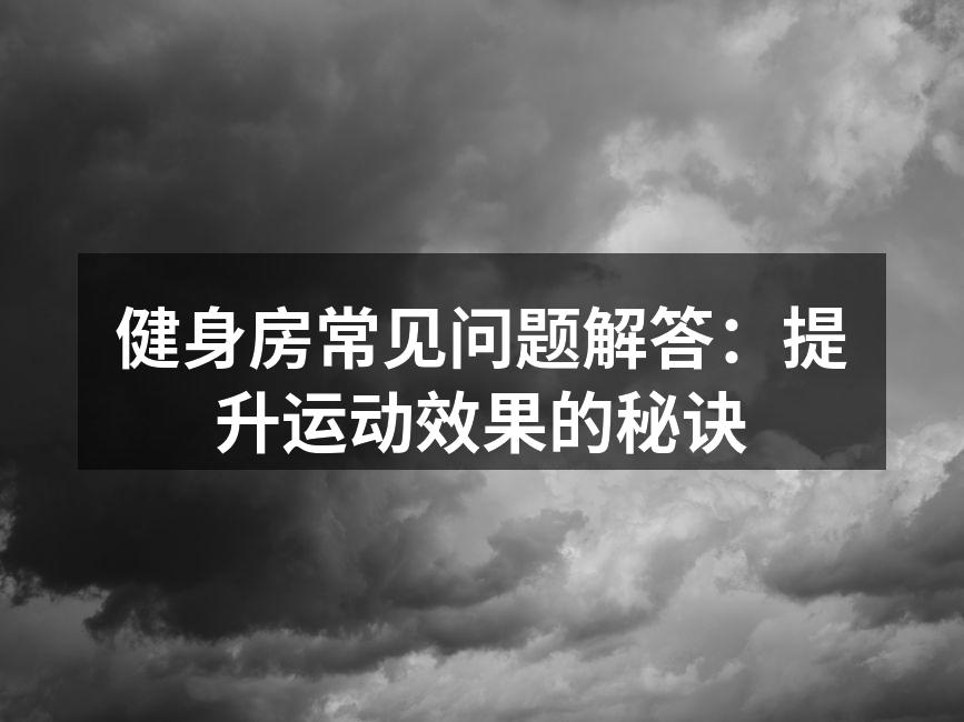 健身房常见问题解答：提升运动效果的秘诀