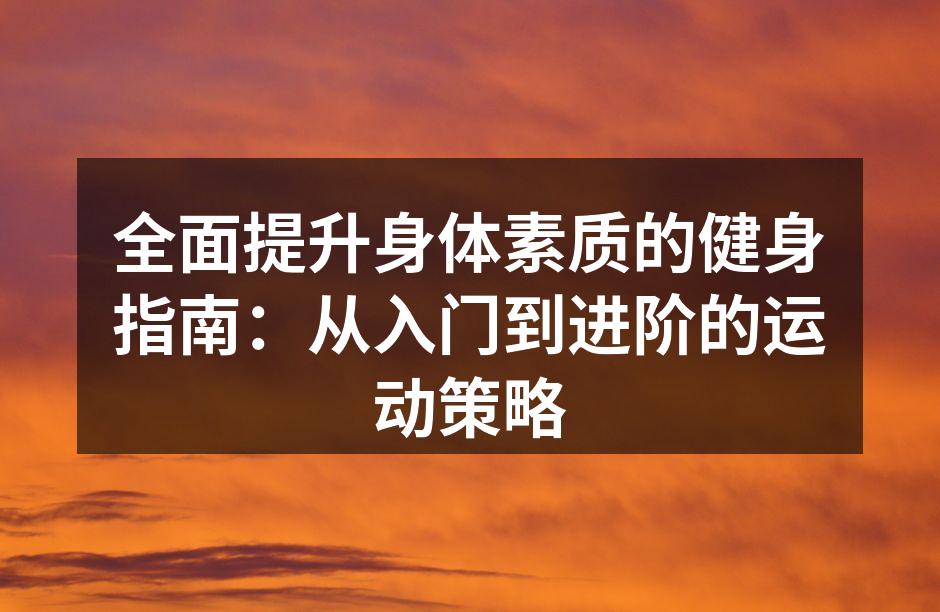 全面提升身体素质的健身指南：从入门到进阶的运动策略