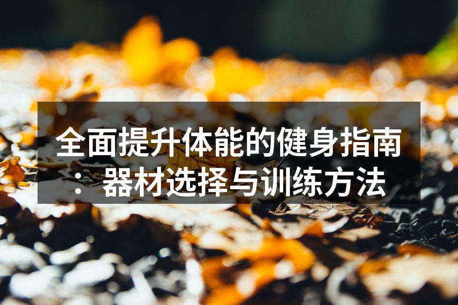 全面提升体能的健身指南：器材选择与训练方法