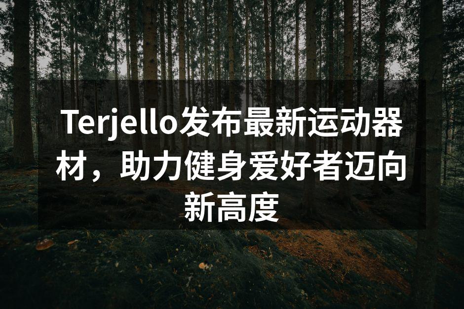 Terjello发布最新运动器材，助力健身爱好者迈向新高度