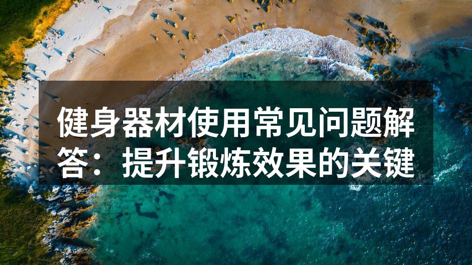 健身器材使用常见问题解答：提升锻炼效果的关键
