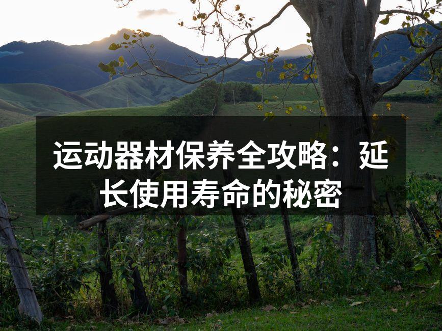 运动器材保养全攻略：延长使用寿命的秘密