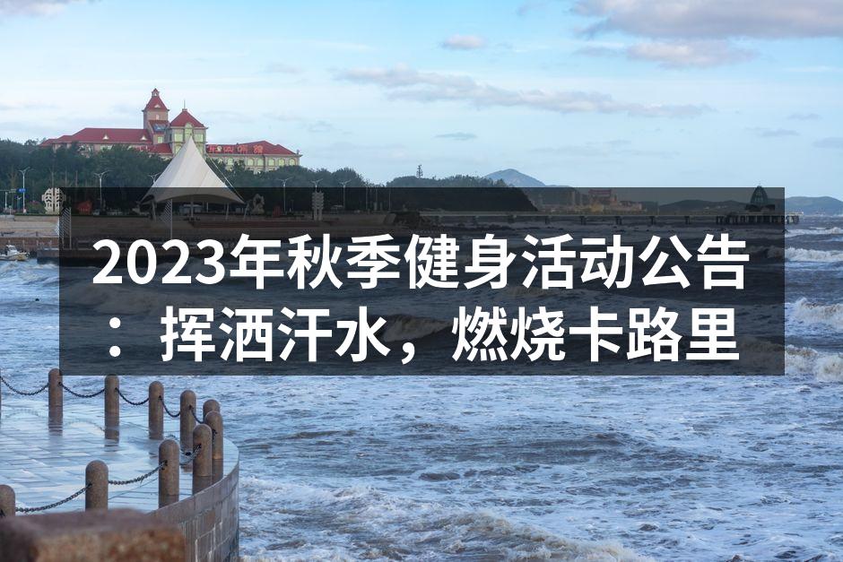 2023年秋季健身活动公告：挥洒汗水，燃烧卡路里