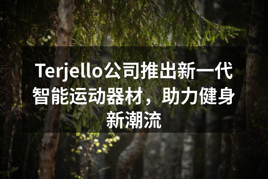 Terjello公司推出新一代智能运动器材，助力健身新潮流