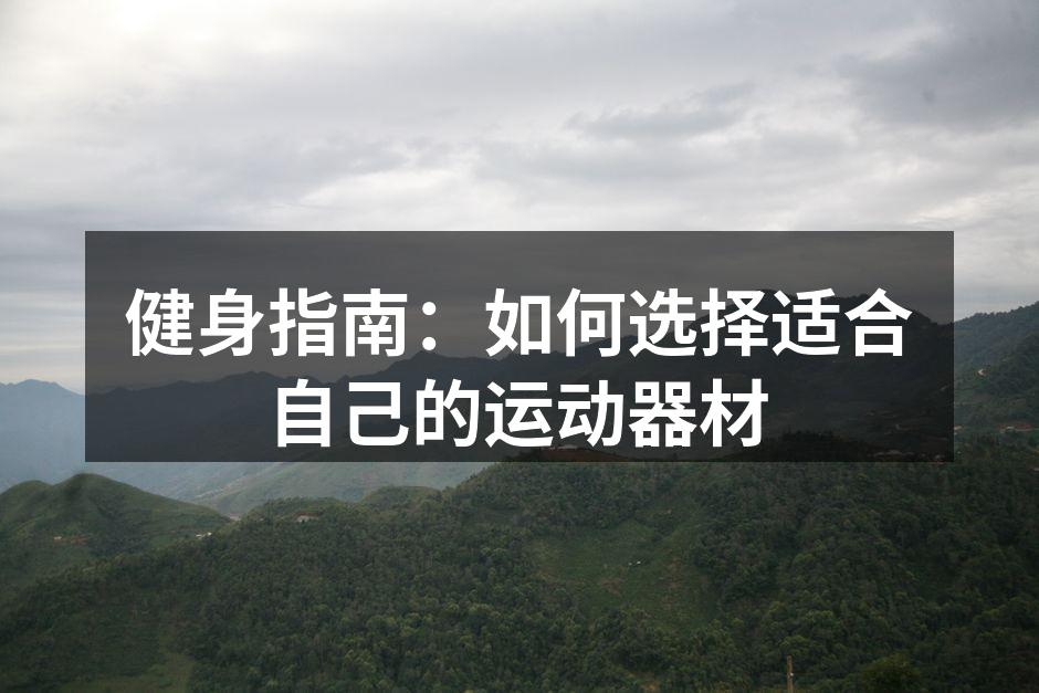 健身指南：如何选择适合自己的运动器材