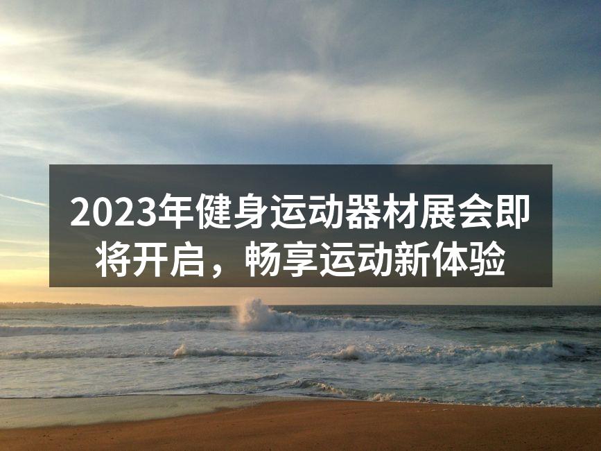 2023年健身运动器材展会即将开启，畅享运动新体验