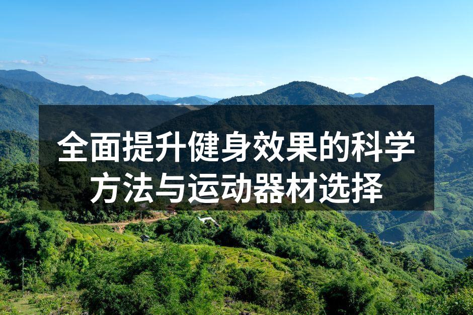 全面提升健身效果的科学方法与运动器材选择